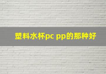 塑料水杯pc pp的那种好